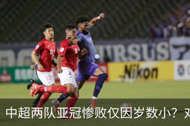 中超两队亚冠惨败仅因岁数小？对方U20照样爆你！